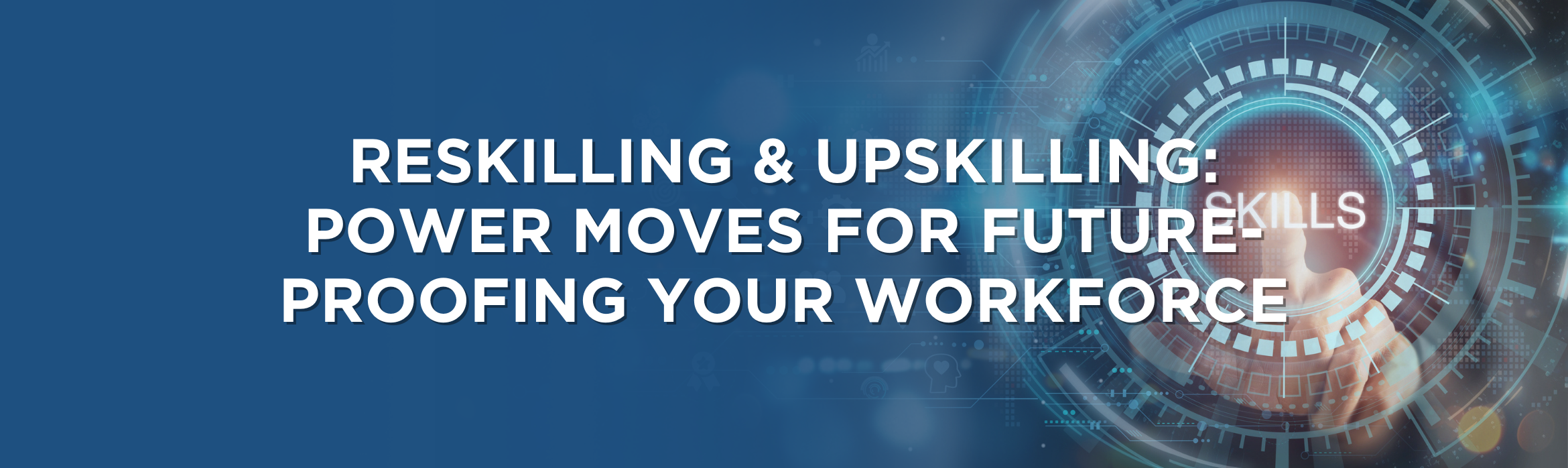 Reskilling & Upskilling: Power Moves for Future-Proofing Your Workforce
