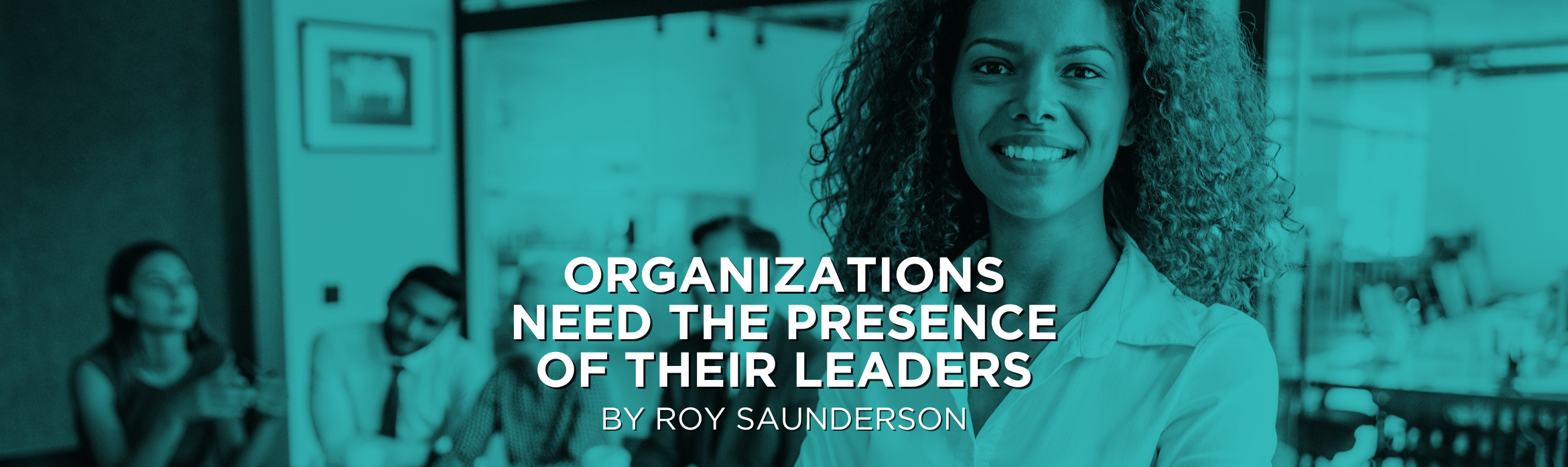 Organizations Need the Presence of their Leaders