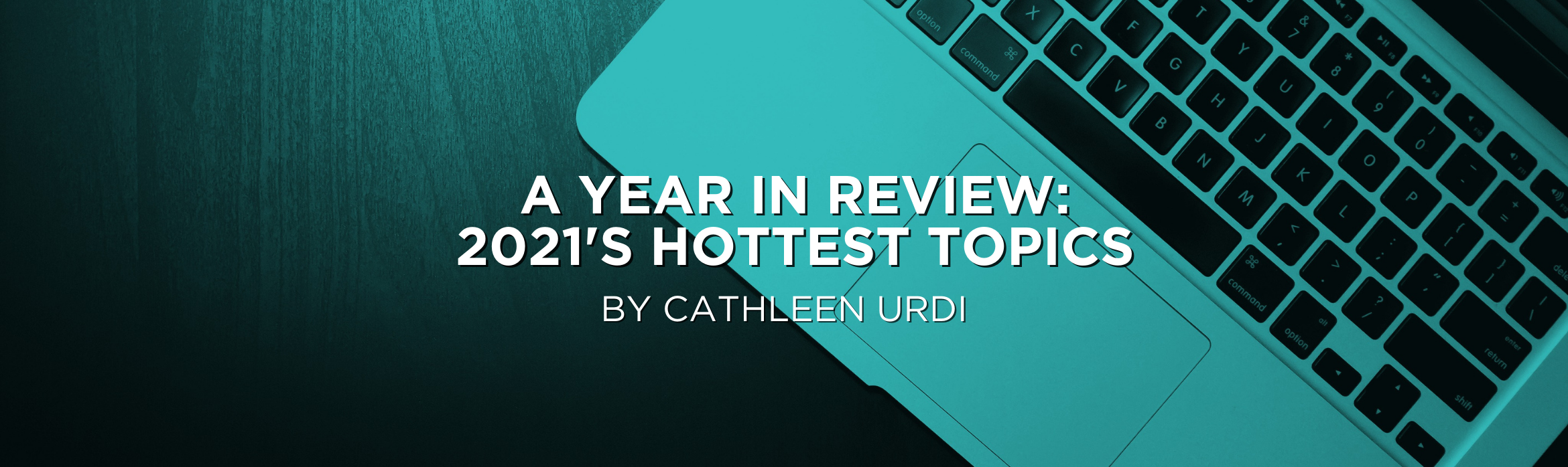 A Year in Review: 2021’s Hottest Topics