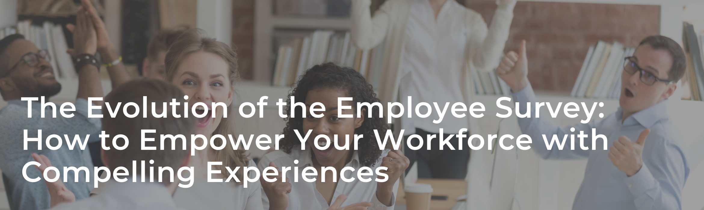 The Evolution of the Employee Survey: How to Empower Your Workforce with Compelling Experiences