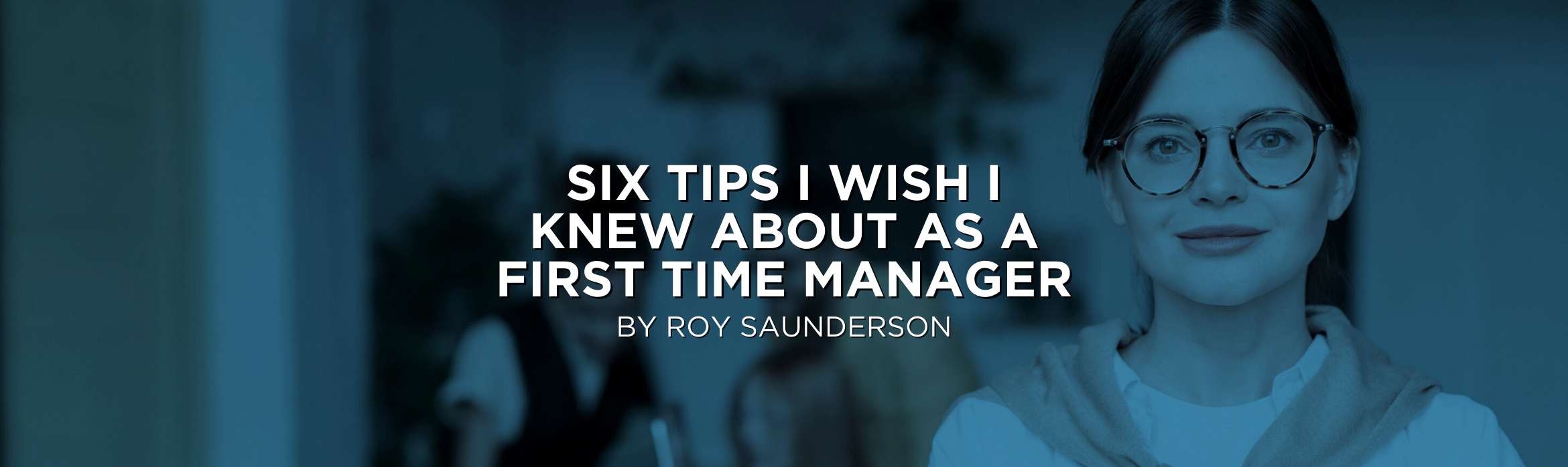 Six Tips I Wish I Knew About as a First Time Manager
