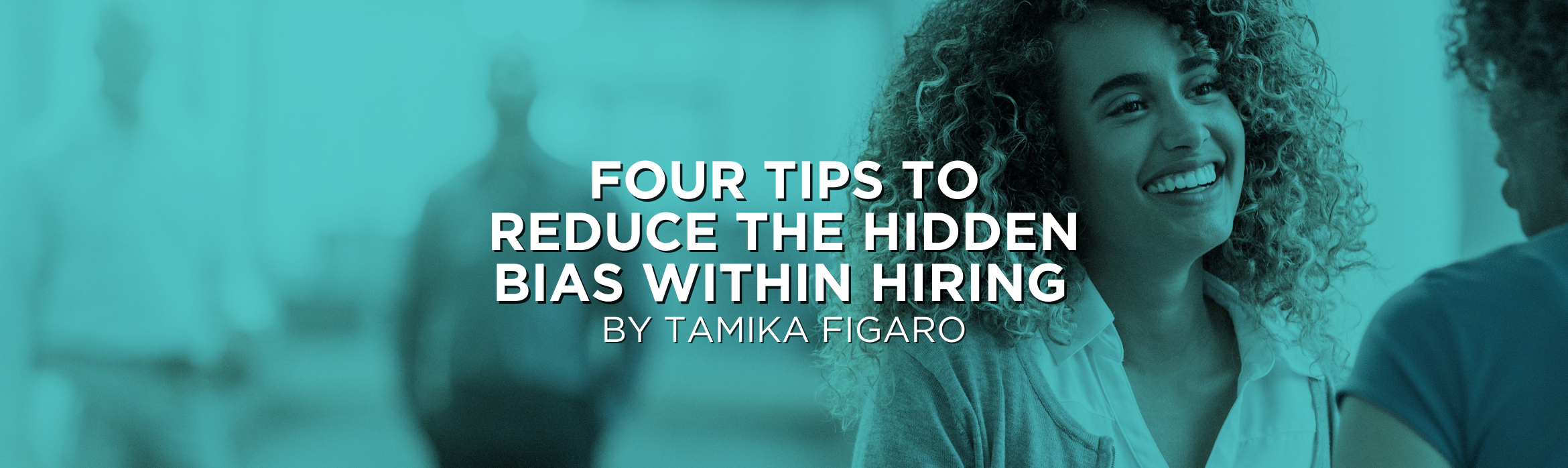 Four Tips to Reduce the Hidden Bias Within Hiring 