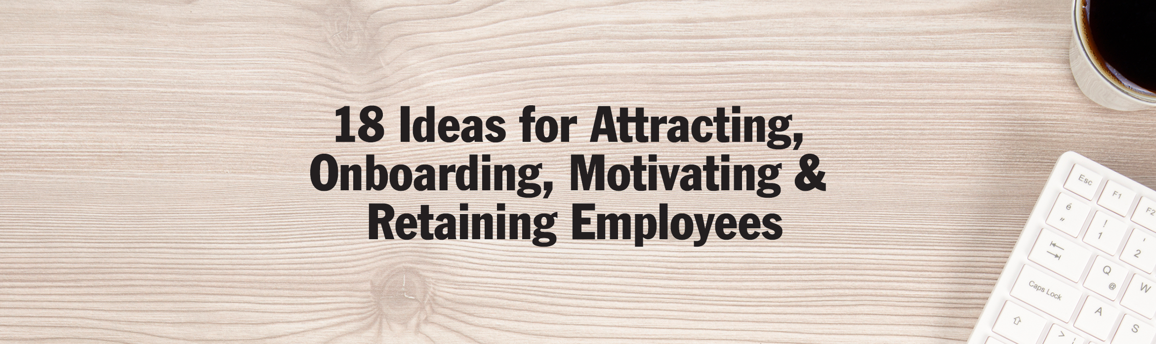 18 Ideas for Attracting, Onboarding, Motivating & Retaining Employees