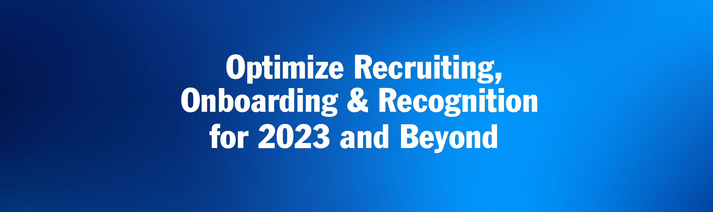 Optimize Recruiting, Onboarding and Recognition for 2023 & Beyond